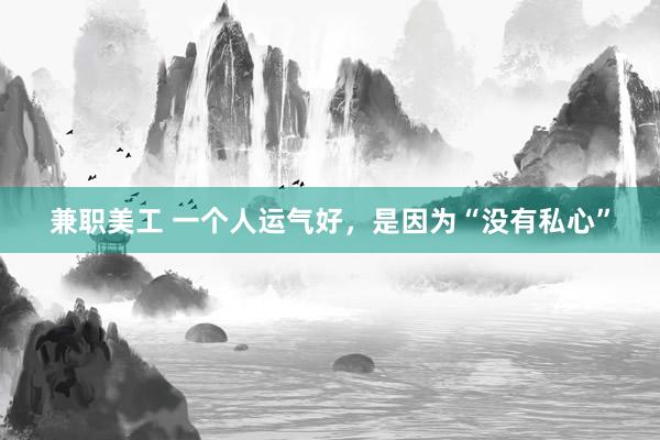 兼职美工 一个人运气好，是因为“没有私心”