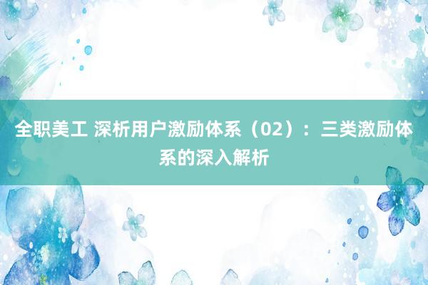 全职美工 深析用户激励体系（02）：三类激励体系的深入解析