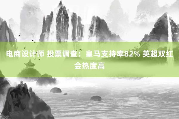 电商设计师 投票调查：皇马支持率82% 英超双红会热度高