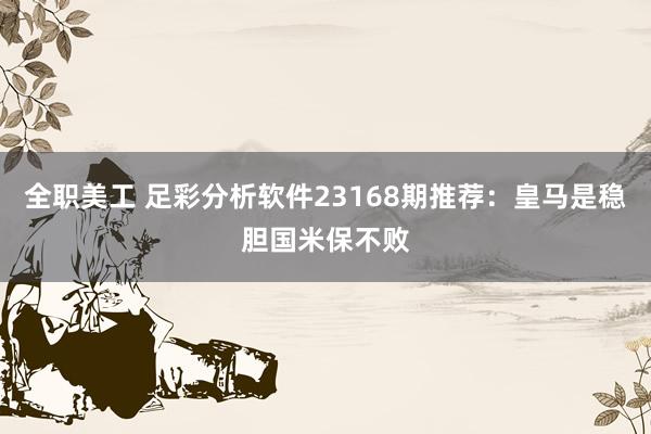 全职美工 足彩分析软件23168期推荐：皇马是稳胆国米保不败