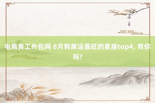 电商美工外包网 8月狗屎运最旺的星座top4,<a href=