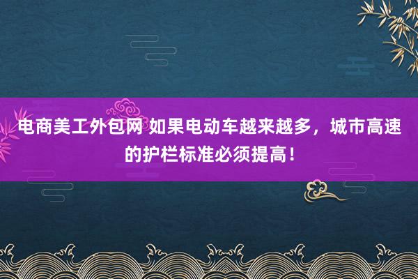 电商美工外包网 如果电动车越来越多，城市高速的护栏标准必须提高！