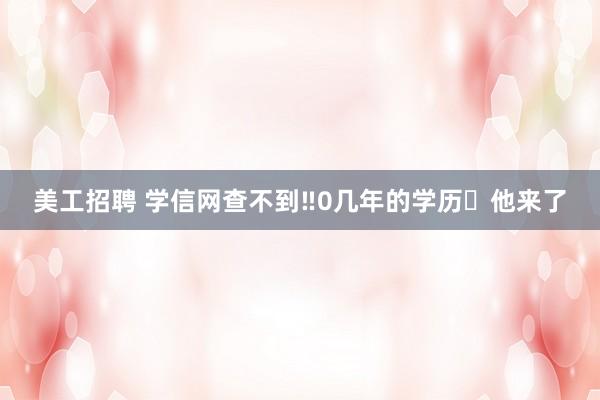 美工招聘 学信网查不到‼0几年的学历❓他来了