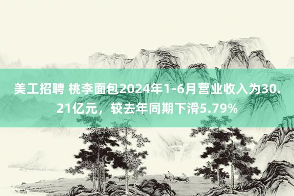 美工招聘 桃李面包2024年1-6月营业收入为30.21亿元，较去年同期下滑5.79%