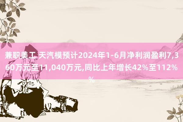 兼职美工 天汽模预计2024年1-6月净利润盈利7,360万元至11,040万元,同比上年增长42%至112%