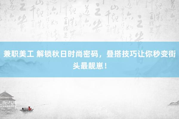 兼职美工 解锁秋日时尚密码，叠搭技巧让你秒变街头最靓崽！