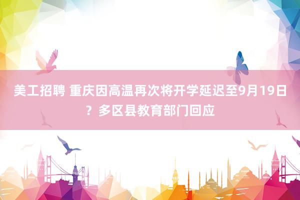 美工招聘 重庆因高温再次将开学延迟至9月19日？多区县教育部门回应