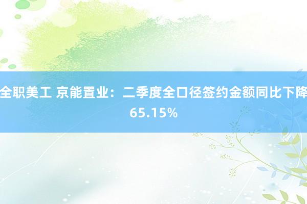 全职美工 京能置业：二季度全口径签约金额同比下降65.15%