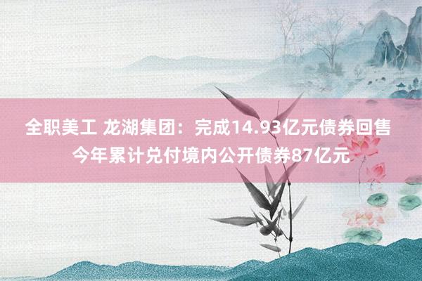 全职美工 龙湖集团：完成14.93亿元债券回售 今年累计兑付境内公开债券87亿元