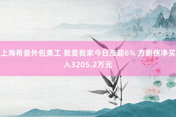 上海希音外包美工 我爱我家今日涨超6% 方新侠净买入3205.2万元